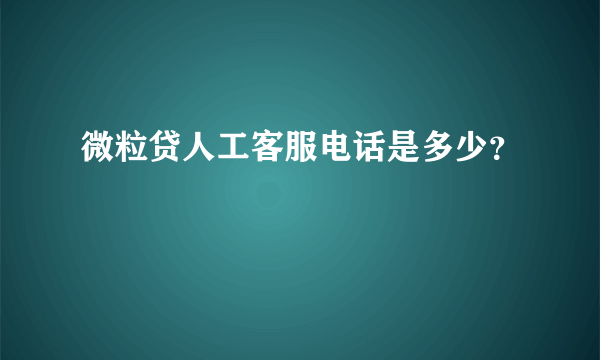 微粒贷人工客服电话是多少？