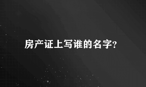房产证上写谁的名字？