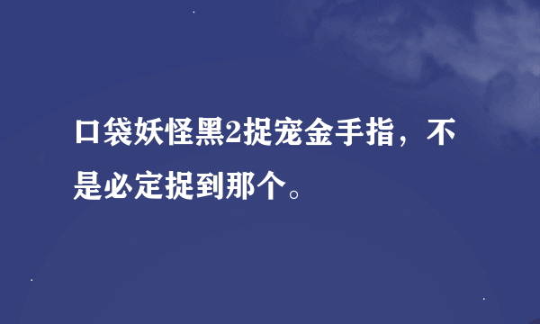 口袋妖怪黑2捉宠金手指，不是必定捉到那个。