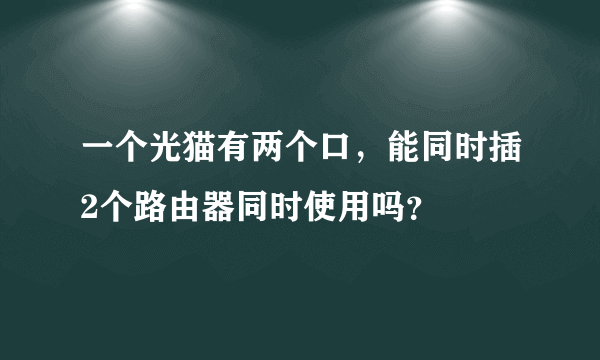 一个光猫有两个口，能同时插2个路由器同时使用吗？