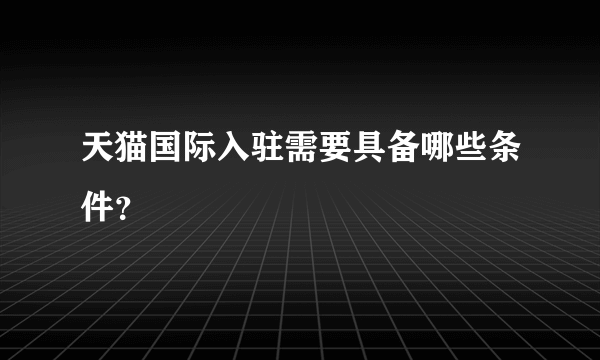 天猫国际入驻需要具备哪些条件？