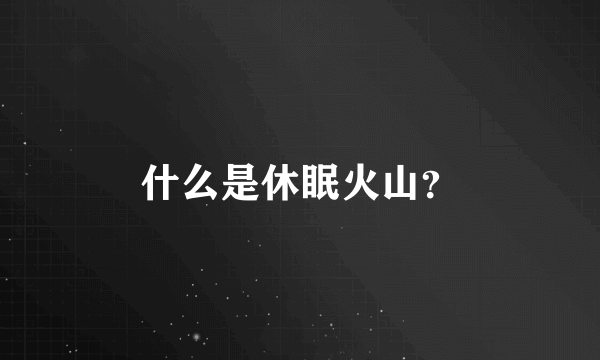 什么是休眠火山？