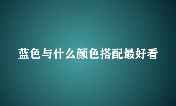 蓝色与什么颜色搭配最好看