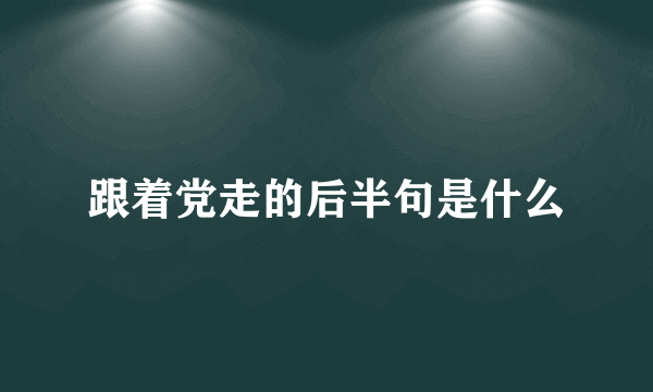 跟着党走的后半句是什么