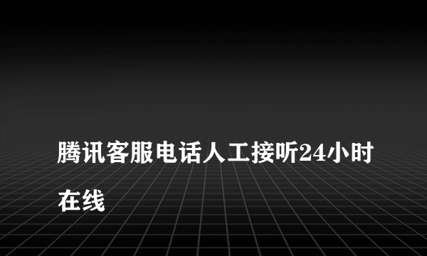 
腾讯客服电话人工接听24小时在线

