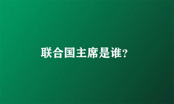 联合国主席是谁？