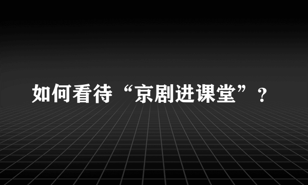 如何看待“京剧进课堂”？
