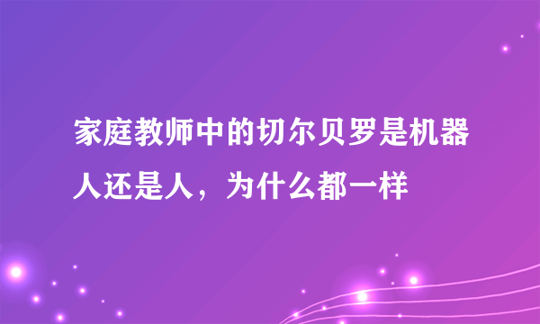 家庭教师中的切尔贝罗是机器人还是人，为什么都一样