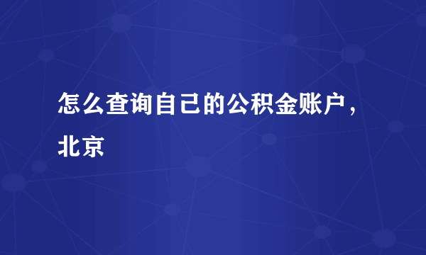 怎么查询自己的公积金账户，北京