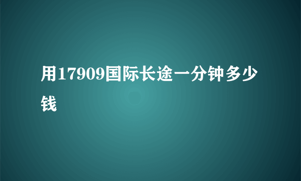 用17909国际长途一分钟多少钱