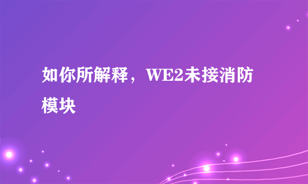 如你所解释，WE2未接消防模块