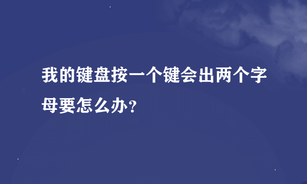 我的键盘按一个键会出两个字母要怎么办？