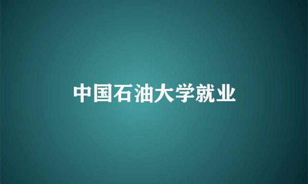 中国石油大学就业