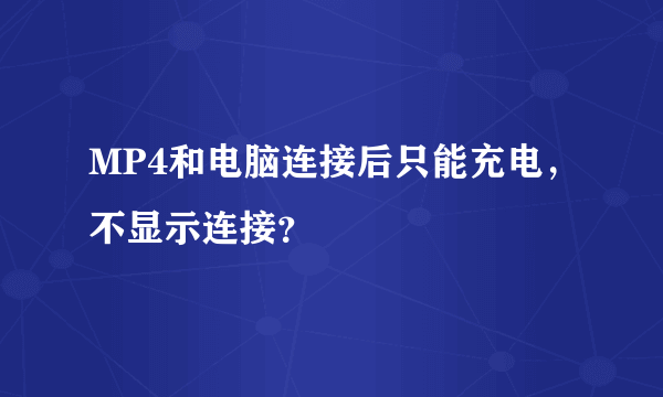 MP4和电脑连接后只能充电，不显示连接？