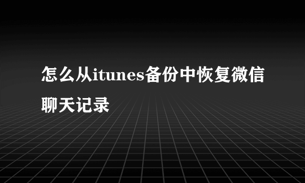 怎么从itunes备份中恢复微信聊天记录
