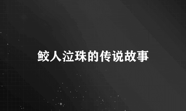 鲛人泣珠的传说故事