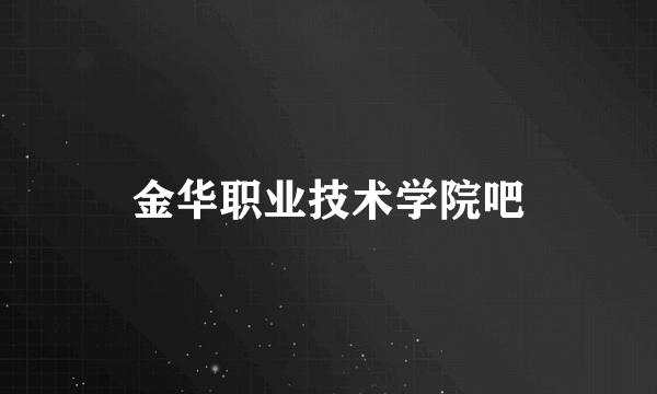 金华职业技术学院吧
