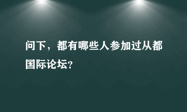 问下，都有哪些人参加过从都国际论坛？