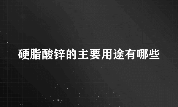 硬脂酸锌的主要用途有哪些