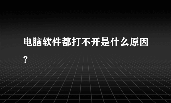 电脑软件都打不开是什么原因？