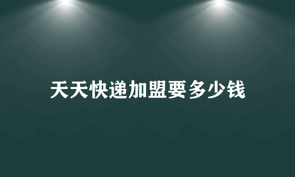 天天快递加盟要多少钱