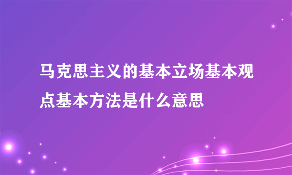 马克思主义的基本立场基本观点基本方法是什么意思