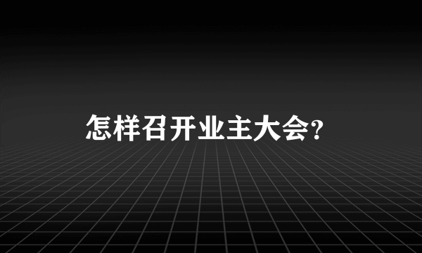 怎样召开业主大会？