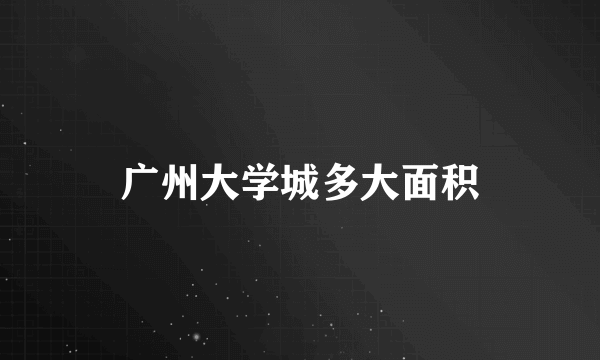 广州大学城多大面积
