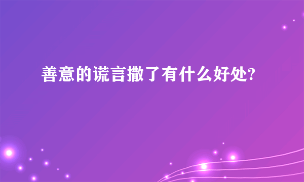 善意的谎言撒了有什么好处?