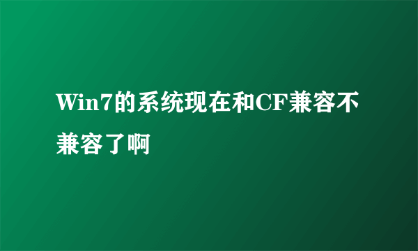 Win7的系统现在和CF兼容不兼容了啊