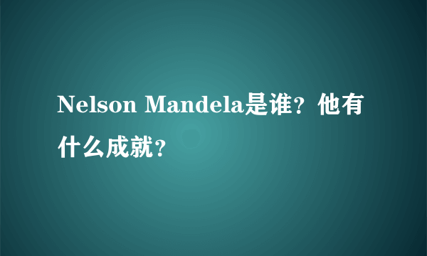Nelson Mandela是谁？他有什么成就？