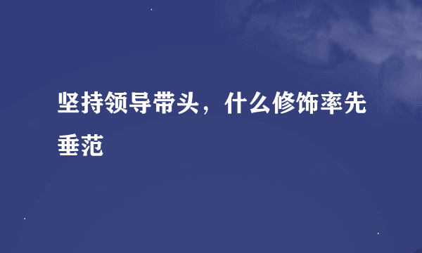坚持领导带头，什么修饰率先垂范