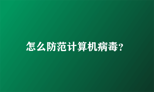 怎么防范计算机病毒？