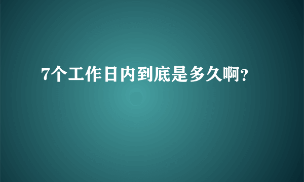 7个工作日内到底是多久啊？