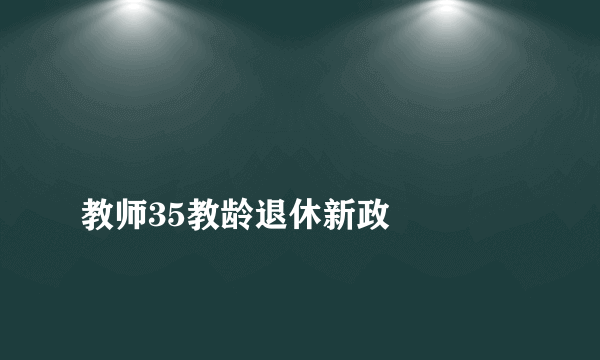 
教师35教龄退休新政

