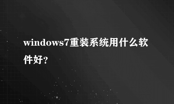 windows7重装系统用什么软件好？