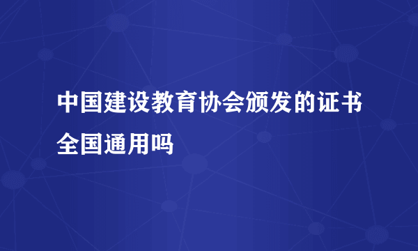 中国建设教育协会颁发的证书全国通用吗