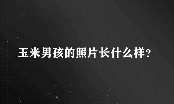 玉米男孩的照片长什么样？