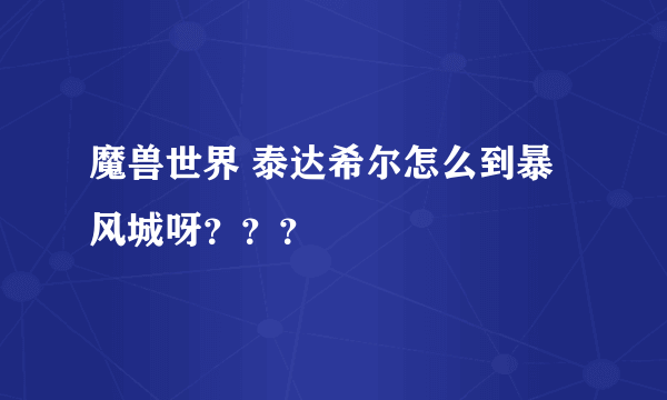 魔兽世界 泰达希尔怎么到暴风城呀？？？