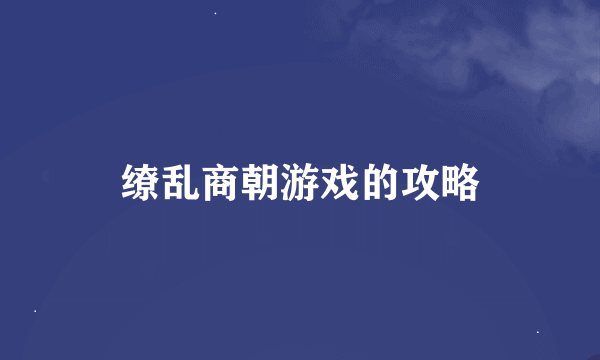 缭乱商朝游戏的攻略