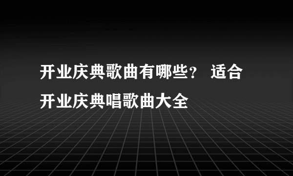 开业庆典歌曲有哪些？ 适合开业庆典唱歌曲大全