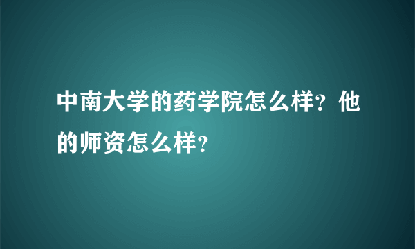 中南大学的药学院怎么样？他的师资怎么样？