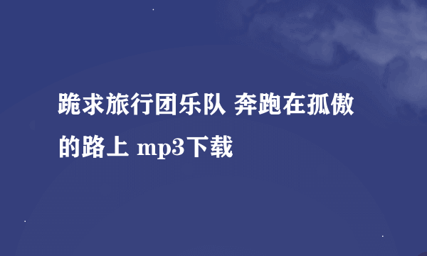 跪求旅行团乐队 奔跑在孤傲的路上 mp3下载
