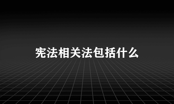 宪法相关法包括什么