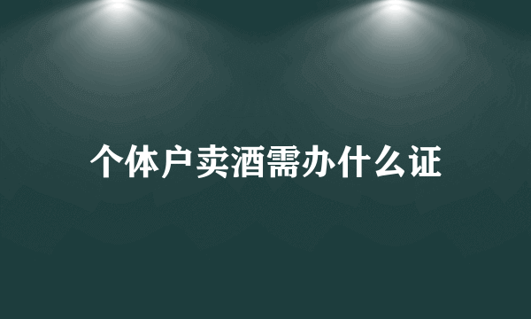 个体户卖酒需办什么证