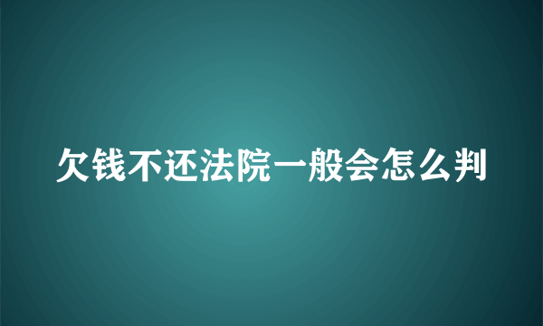 欠钱不还法院一般会怎么判