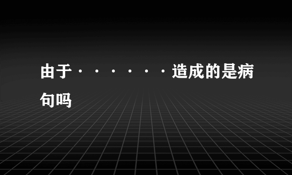 由于······造成的是病句吗