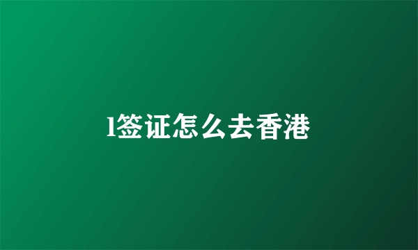 l签证怎么去香港