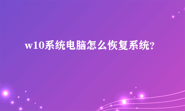 w10系统电脑怎么恢复系统？