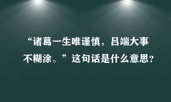 “诸葛一生唯谨慎，吕端大事不糊涂。”这句话是什么意思？